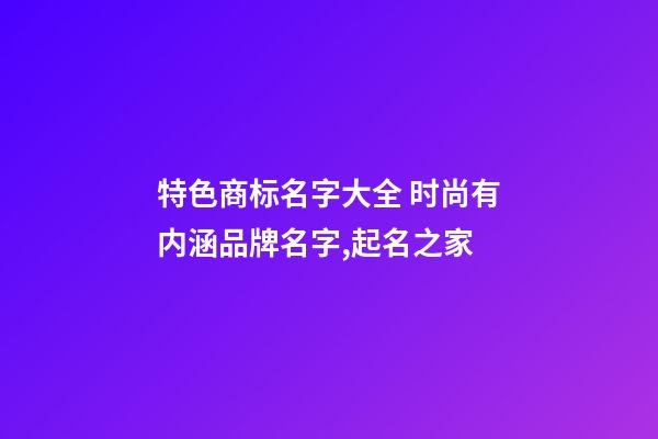 特色商标名字大全 时尚有内涵品牌名字,起名之家-第1张-商标起名-玄机派